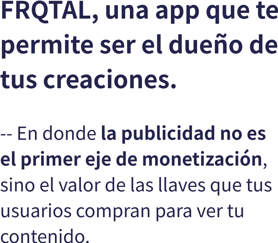 FRQTAL, una app que te permite ser el dueo de tus creaciones. -- En donde la publicidad no es el primer eje de monetizacin, sino el valor de las llaves que tus usuarios compran para ver tu contenido.