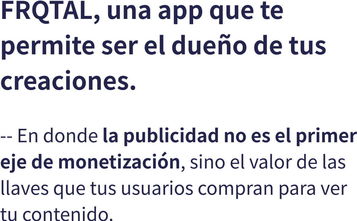FRQTAL, una app que te permite ser el dueo de tus creaciones. -- En donde la publicidad no es el primer eje de monetizacin, sino el valor de las llaves que tus usuarios compran para ver tu contenido.