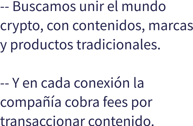 Buscamos unir el mundo crypto, con contenidos, marcas y productos tradicionales. -- Y en cada conexin la compaa cobra fees por transaccionar contenido.