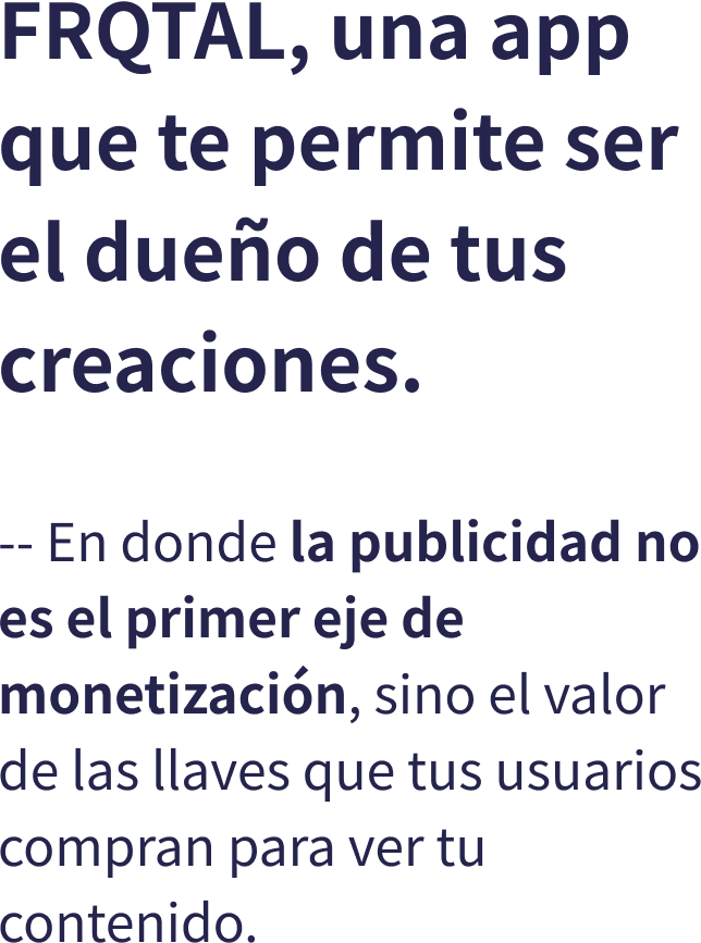 FRQTAL, una app que te permite ser el dueo de tus creaciones. -- En donde la publicidad no es el primer eje de monetizacin, sino el valor de las llaves que tus usuarios compran para ver tu contenido.