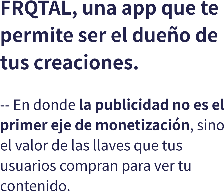 FRQTAL, una app que te permite ser el dueo de tus creaciones. -- En donde la publicidad no es el primer eje de monetizacin, sino el valor de las llaves que tus usuarios compran para ver tu contenido.