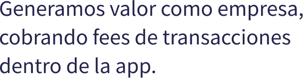 Generamos valor como empresa, cobrando fees de transacciones dentro de la app.