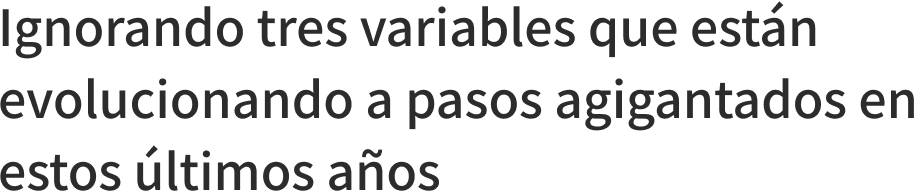 Ignorando tres variables que estn evolucionando a pasos agigantados en estos ltimos aos