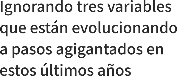 Ignorando tres variables que estn evolucionando a pasos agigantados en estos ltimos aos