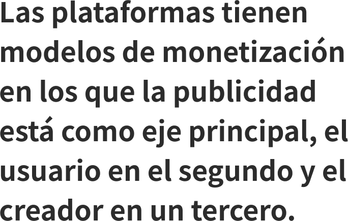 Las plataformas tienen modelos de monetizacin en los que la publicidad est como eje principal, el usuario en el segundo y el creador en un tercero.