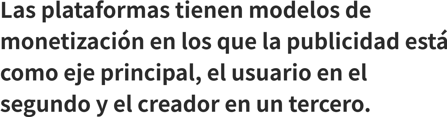 Las plataformas tienen modelos de monetizacin en los que la publicidad est como eje principal, el usuario en el segundo y el creador en un tercero.