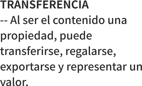 TRANSFERENCIA -- Al ser el contenido una propiedad, puede transferirse, regalarse, exportarse y representar un valor.