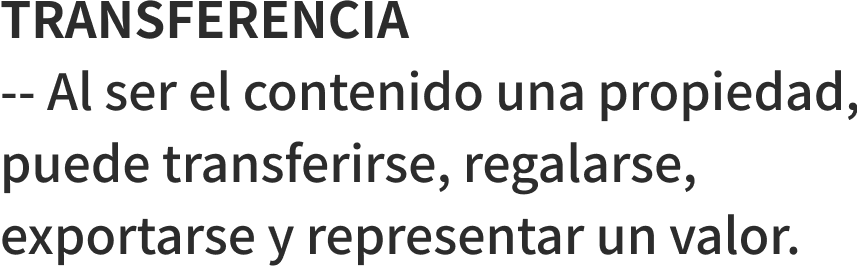 TRANSFERENCIA -- Al ser el contenido una propiedad, puede transferirse, regalarse, exportarse y representar un valor.