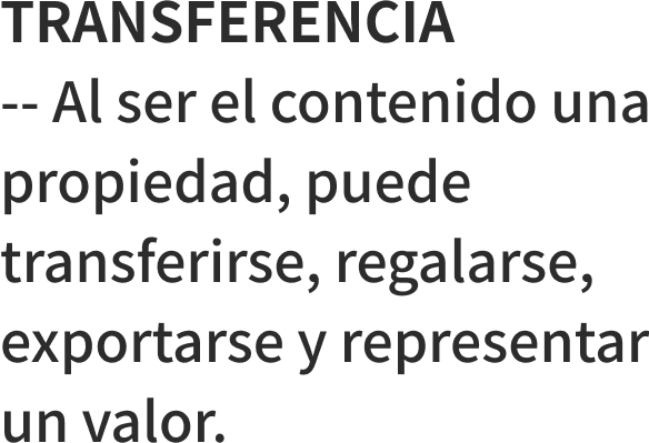 TRANSFERENCIA -- Al ser el contenido una propiedad, puede transferirse, regalarse, exportarse y representar un valor.