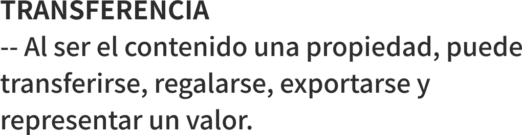 TRANSFERENCIA -- Al ser el contenido una propiedad, puede transferirse, regalarse, exportarse y representar un valor.