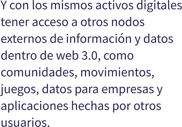 Y con los mismos activos digitales tener acceso a otros nodos externos de informacin y datos dentro de web 3.0, como comunidades, movimientos, juegos, datos para empresas y aplicaciones hechas por otros usuarios.