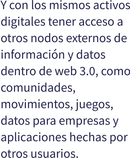 Y con los mismos activos digitales tener acceso a otros nodos externos de informacin y datos dentro de web 3.0, como comunidades, movimientos, juegos, datos para empresas y aplicaciones hechas por otros usuarios.